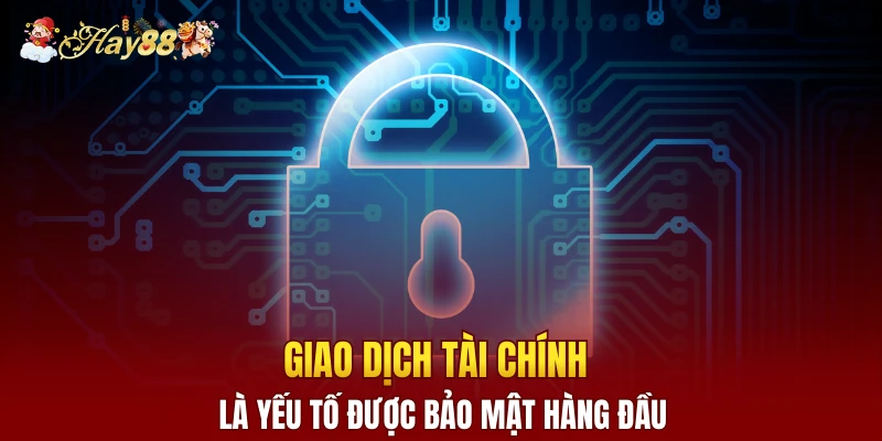Giao dịch tài chính là yếu tố được bảo mật hàng đầu