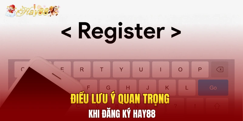 Điều cần lưu ý khi thực hiện thao tác đăng ký Hay88